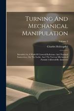 Turning And Mechanical Manipulation: Intended As A Work Of General Reference And Practical Instruction, On The Lathe, And The Various Mechanical Pursuits Followed By Amateurs; Volume 3
