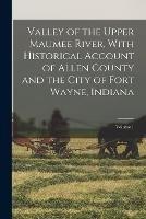 Valley of the Upper Maumee River, With Historical Account of Allen County and the City of Fort Wayne, Indiana; Volume 1 - Anonymous - cover