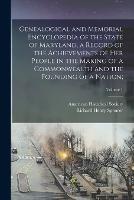 Genealogical and Memorial Encyclopedia of the State of Maryland, a Record of the Achievements of Her People in the Making of a Commonwealth and the Founding of a Nation;; Volume 1 - cover