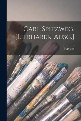 Carl Spitzweg. [Liebhaber-Ausg.] - Max Von 1860-1932 Boehn - cover