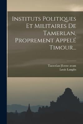 Instituts Politiques Et Militaires De Tamerlan, Proprement Appelé Timour... - Louis Langlès - cover
