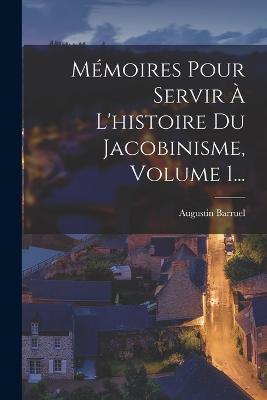Mémoires Pour Servir À L'histoire Du Jacobinisme, Volume 1... - Augustin Barruel - cover