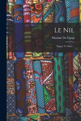 Le Nil: Égypte Et Nubie... - Maxime Du Camp - cover