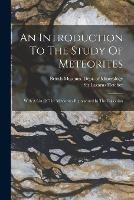 An Introduction To The Study Of Meteorites: With A List Of The Meteorites Represented In The Collection - cover