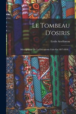 Le Tombeau D'osiris: Monographie De La Découverte Faite En 1897-1898... - Emile Amélineau - cover