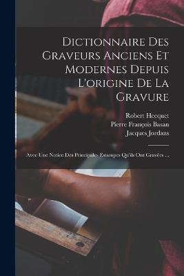 Dictionnaire Des Graveurs Anciens Et Modernes Depuis L'origine De La Gravure: Avec Une Notice Des Principales Estampes Qu'ils Ont Gravees ... - Pierre Francois Basan,Robert Hecquet,Jacques Jordans - cover
