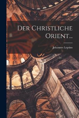 Der Christliche Orient... - Johannes Lepsius - cover