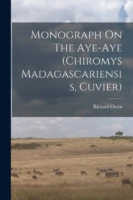 Monograph On The Aye-aye (chiromys Madagascariensis, Cuvier) - Richard Owen - cover