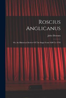 Roscius Anglicanus: Or, An Historical Review Of The Stage From 1660 To 1706 - John Downes - cover