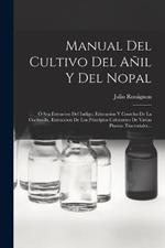 Manual Del Cultivo Del Añil Y Del Nopal: Ó Sea Extracion Del Indigo, Educacion Y Cosecha De La Cochinilla, Extraccion De Los Principios Colorantes De Varias Plantas Tinctoriales...