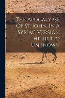 The Apocalypse Of St. John, In A Syriac Version Hitherto Unknown - Anonymous - cover