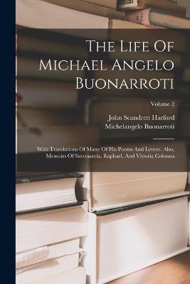 The Life Of Michael Angelo Buonarroti: With Translations Of Many Of His Poems And Letters. Also, Memoirs Of Savonarola, Raphael, And Vittoria Colonna; Volume 2 - John Scandrett Harford,Michelangelo Buonarroti - cover