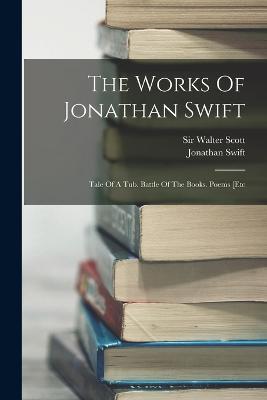 The Works Of Jonathan Swift: Tale Of A Tub. Battle Of The Books. Poems [etc - Jonathan Swift - cover