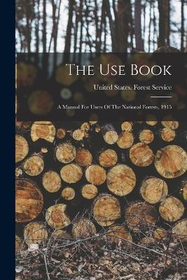 The Use Book: A Manual For Users Of The National Forests, 1915 - cover