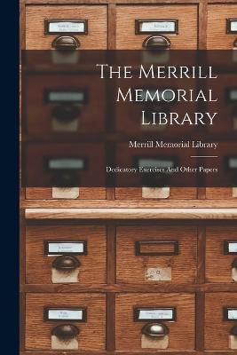 The Merrill Memorial Library: Dedicatory Exercises And Other Papers - cover