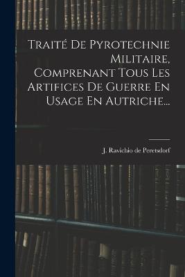 Traité De Pyrotechnie Militaire, Comprenant Tous Les Artifices De Guerre En Usage En Autriche... - cover