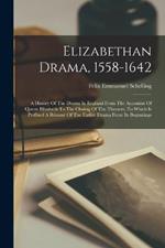 Elizabethan Drama, 1558-1642: A History Of The Drama In England From The Accession Of Queen Elizabeth To The Closing Of The Theaters, To Which Is Prefixed A Résumé Of The Earlier Drama From Its Beginnings