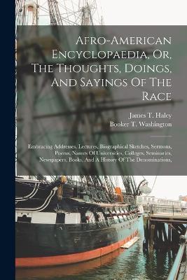 Afro-american Encyclopaedia, Or, The Thoughts, Doings, And Sayings Of The Race: Embracing Addresses, Lectures, Biographical Sketches, Sermons, Poems, Names Of Universities, Colleges, Seminaries, Newspapers, Books, And A History Of The Denominations, - James T Haley - cover