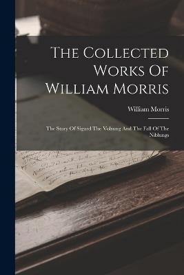 The Collected Works Of William Morris: The Story Of Sigurd The Volsung And The Fall Of The Niblungs - William Morris - cover