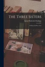 The Three Sisters: A Drama In Four Acts