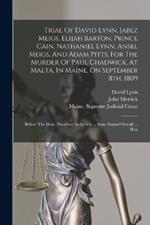 Trial Of David Lynn, Jabez Meigs, Elijah Barton, Prince Cain, Nathaniel Lynn, Ansel Meigs, And Adam Pitts, For The Murder Of Paul Chadwick, At Malta, In Maine, On September 8th, 1809: Before The Hon. Theodore Sedgwick ... Hon. Samuel Sewall ... Hon