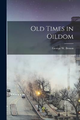 Old Times in Oildom - George W Brown - cover