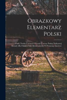 Obrazkowy elementarz polski; czyli, Nauka czytania i pisania uozona podug najlepszej metody dla polskich szkó elemetarnych w Pónocnej Ameryce - Anonymous - cover