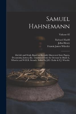 Samuel Hahnemann; His Life and Work, Based on Recently Discovered State Papers, Documents, Letters, Etc. Translated From the German by Marie L. Wheeler and W.H.R. Grundy. Edited by J.H. Clarke & F.J. Wheeler; Volume 02 - Richard Haehl,John Henry 1852-1931 Clarke,Francis James Wheeler - cover