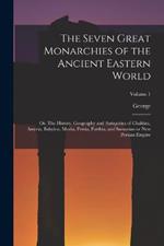 The Seven Great Monarchies of the Ancient Eastern World: Or, The History, Geography and Antiquities of Chaldaea, Assyria, Babylon, Media, Persia, Parthia, and Sassanian or New Persian Empire; Volume 1