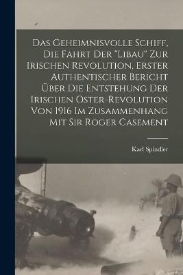 Das Geheimnisvolle Schiff, die Fahrt der Libau zur irischen Revolution, Erster authentischer Bericht uber die Entstehung der irischen Oster-Revolution von 1916 im Zusammenhang mit Sir Roger Casement - Karl Spindler - cover