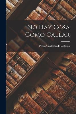 No Hay Cosa Como Callar - Pedro Calderon de la Barca - cover