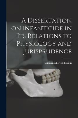 A Dissertation on Infanticide in its Relations to Physiology and Jurisprudence - William M Hutchinson - cover