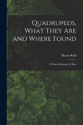 Quadrupeds, What They Are and Where Found: A Book of Zoology for Boys - Mayne Reid - cover