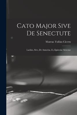 Cato Major Sive de Senectute: Laelius, Sive, de Amicitia, et, Epistolae Selectae - Marcus Tullius Cicero - cover
