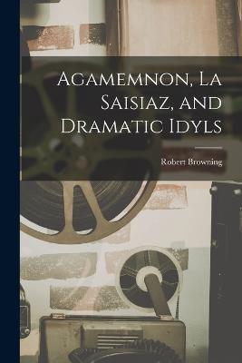 Agamemnon, La Saisiaz, and Dramatic Idyls - Robert Browning - cover