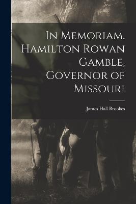 In Memoriam. Hamilton Rowan Gamble, Governor of Missouri - James Hall Brookes - cover