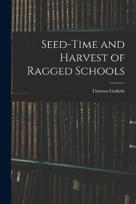 Seed-Time and Harvest of Ragged Schools - Thomas Guthrie - cover
