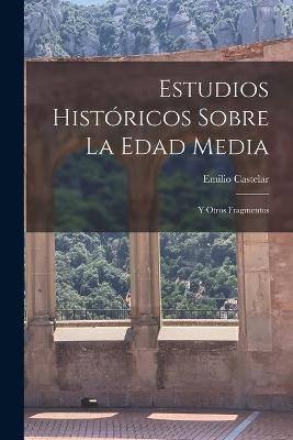 Estudios Historicos Sobre La Edad Media: Y Otros Fragmentos - Emilio Castelar - cover