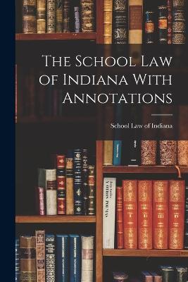 The School Law of Indiana With Annotations - School Law of Indiana - cover