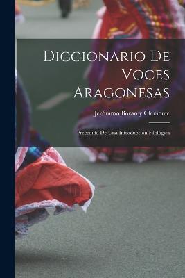 Diccionario de Voces Aragonesas: Precedido de Una Introduccion Filologica - Jeronimo Borao Y Clemente - cover