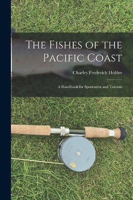 The Fishes of the Pacific Coast: A Handbook for Sportsmen and Tourists - Charles Frederick Holder - cover