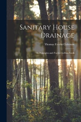 Sanitary House Drainage: Its Principles and Practice: a Handbook - Thomas Everitt Coleman - cover