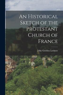 An Historical Sketch of the Protestant Church of France - John Gordon Lorimer - cover