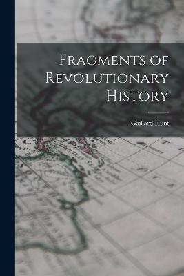 Fragments of Revolutionary History - Gaillard Hunt - cover