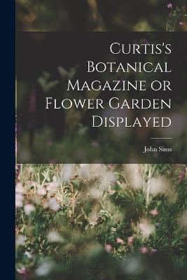 Curtis's Botanical Magazine or Flower Garden Displayed - John Sims - cover