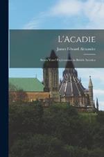 L'Acadie: Seven Years' Explorations in British America