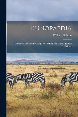 Kunopaedia: A Practical Essay on Breaking Or Training the English Spaniel Or Pointer - William Dobson - cover