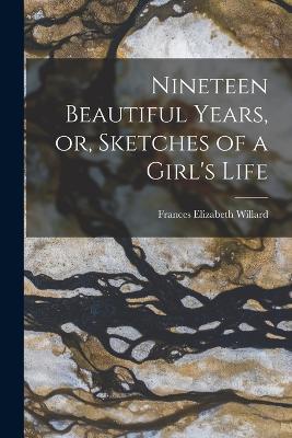 Nineteen Beautiful Years, or, Sketches of a Girl's Life - Frances Elizabeth Willard - cover