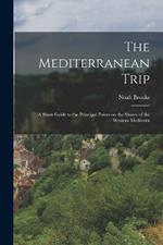 The Mediterranean Trip: A Short Guide to the Principal Points on the Shores of the Western Mediterra