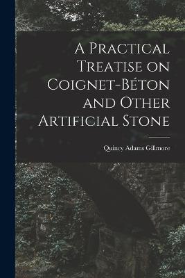 A Practical Treatise on Coignet-béton and Other Artificial Stone - Quincy Adams Gillmore - cover